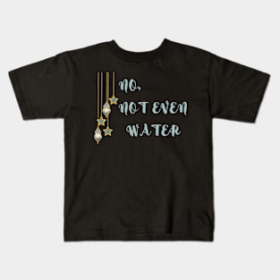 NO,NOT EVEN WATER Kids T-Shirt